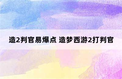 造2判官易爆点 造梦西游2打判官